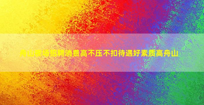舟山夜场招聘消费高不压不扣待遇好素质高舟山